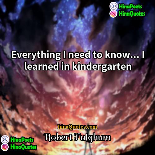 Robert Fulghum Quotes | Everything I need to know... I learned